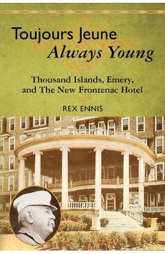 Coperta cărții 'Toujours Jeune - Always Young: Thousand Islands, Emery, and The New Frontenac Hotel - Rex Ennis'