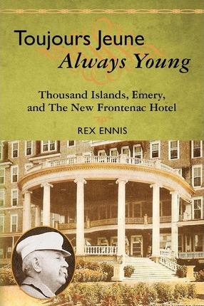 Coperta cărții 'Toujours Jeune - Always Young: Thousand Islands, Emery, and The New Frontenac Hotel - Rex Ennis'