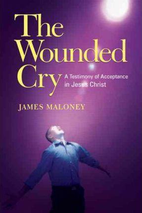The Wounded Cry: A Testimony of Acceptance in Jesus Christ - James Maloney