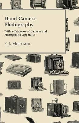 Hand Camera Photography - With a Catalogue of Cameras and Photographic Apparatus - F. J. Mortimer