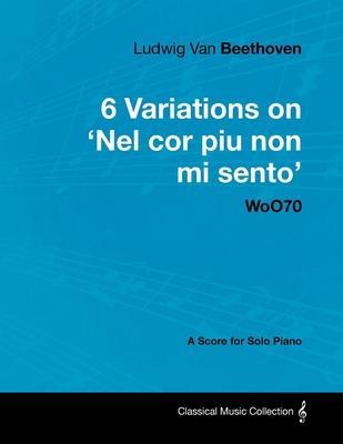 Ludwig Van Beethoven - 6 Variations on 'Nel Cor Piu Non Mi Sento' - WoO 70 - A Score for Solo Piano;With a Biography by Joseph Otten;With a Biography - Ludwig Van Beethoven