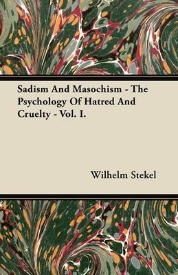 Sadism and Masochism - The Psychology of Hatred and Cruelty - Vol. I. - Wilhelm Stekel