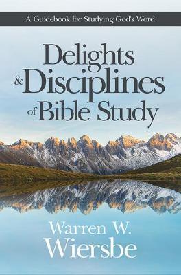 Delights and Disciplines of Bible Study: A Guidebook for Studying God's Word - Warren W. Wiersbe