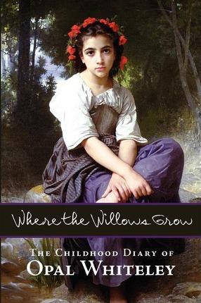 Where the Willows Grow: The Childhood Diary of Opal Whiteley - Opal Whiteley