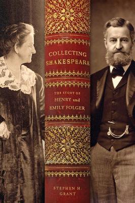 Collecting Shakespeare: The Story of Henry and Emily Folger - Stephen H. Grant