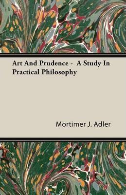 Art And Prudence - A Study In Practical Philosophy - Mortimer J. Adler