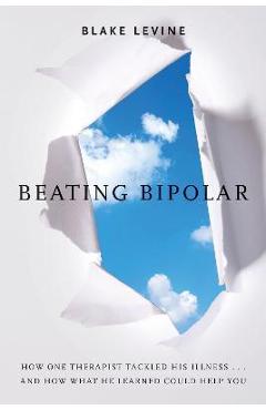 Coperta cărții 'Beating Bipolar: How One Therapist Tackled His Illness . . . and How What He Learned Could Help You! - Blake Levine'