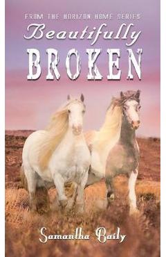Coperta cărții 'Beautifully Broken: From the Horizon Home Series - Samantha Baily'