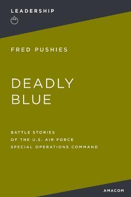 Deadly Blue: Battle Stories of the U.S. Air Force Special Operations Command - Fred Pushies