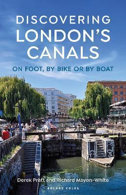 Discovering London's Canals: On Foot, by Bike or by Boat - Derek Pratt