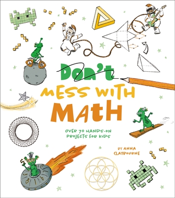 Mess with Math: Over 70 Hands-On Projects for Kids - Anna Claybourne