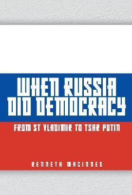 When Russia Did Democracy: From St Vladimir to Tsar Putin - Kenneth Macinnes