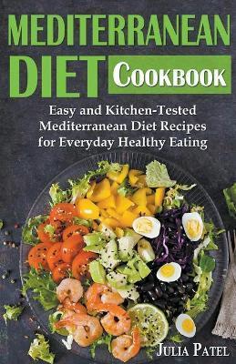 Mediterranean Diet Cookbook: Easy and Kitchen-Tested Mediterranean Diet Recipes for Everyday Healthy Eating - Julia Patel