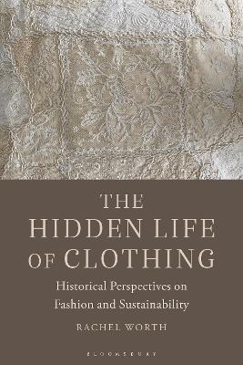 The Hidden Life of Clothing: Historical Perspectives on Fashion and Sustainability - Rachel Worth