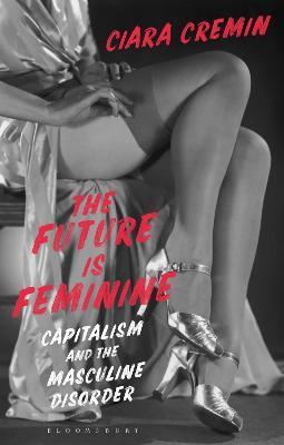 The Future Is Feminine: Capitalism and the Masculine Disorder - Ciara Cremin
