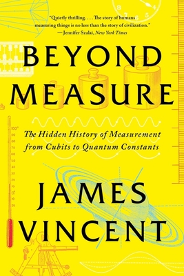 Beyond Measure: The Hidden History of Measurement from Cubits to Quantum Constants - James Vincent
