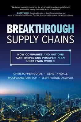 Breakthrough Supply Chains: How Companies and Nations Can Thrive and Prosper in an Uncertain World - Christopher Gopal