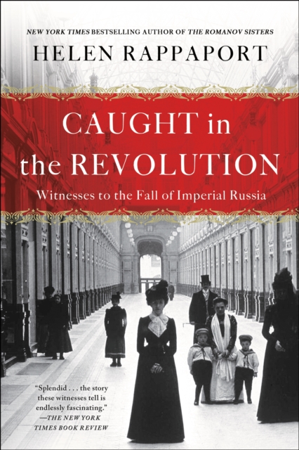 Caught in the Revolution: Witnesses to the Fall of Imperial Russia - Helen Rappaport