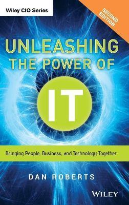 Unleashing the Power of It: Bringing People, Business, and Technology Together - Dan Roberts