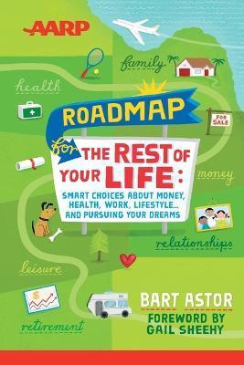 AARP Roadmap for the Rest of Your Life: Smart Choices about Money, Health, Work, Lifestyle ... and Pursuing Your Dreams - Bart Astor