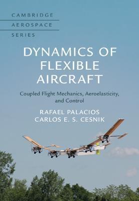 Dynamics of Flexible Aircraft: Coupled Flight Mechanics, Aeroelasticity, and Control - Rafael Palacios