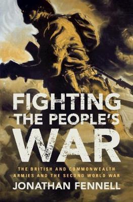 Fighting the People's War: The British and Commonwealth Armies and the Second World War - Jonathan Fennell