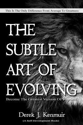 The Subtle Art of Evolving (Self-Development book): Become The Greatest Version of Yourself - Derek Kenmuir
