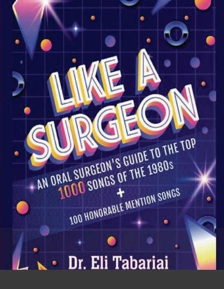 Like A Surgeon: A Surgeon's Guide To The Top 1000 Songs Of The 1980's - Eli Tabariai