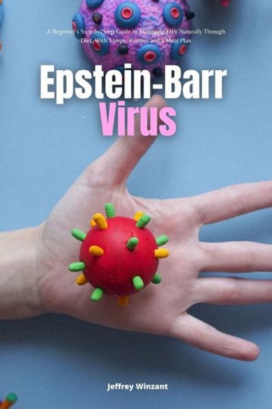 Epstein-Barr Virus: A Beginner's Step-by-Step Guide to Managing EBV Naturally Through Diet, With Sample Recipes and a Meal Plan - Jeffrey Winzant