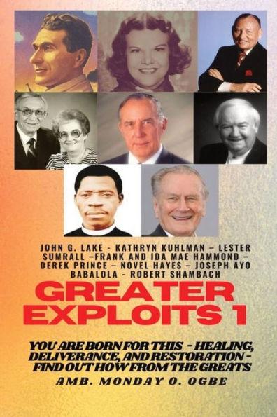 Greater Exploits - 1: You are Born for This - Healing, Deliverance and Restoration - Find out how from the Greats - John G. Lake