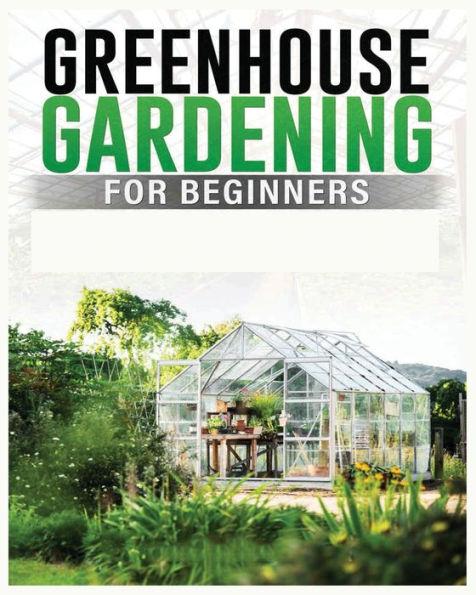 Greenhouse Gardening for Beginners: A Comprehensive Guide to Building and Maintaining Your Own Greenhouse Garden - Colin Carlson