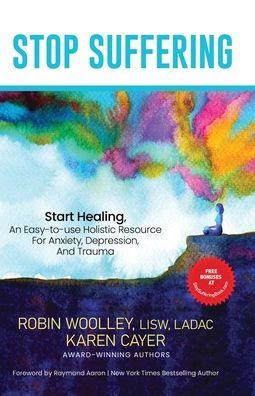 Stop Suffering, Start Healing: An Easy‐to‐Use Holistic Resource For Anxiety, Depression, and Trauma - Robin L. Woolley