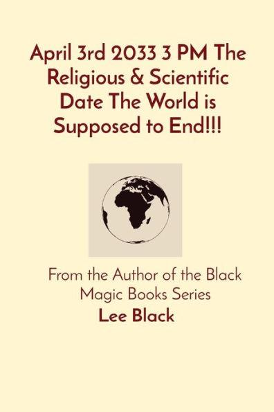 April 3rd 2033 3 PM The Religious & Scientific Date The World is Supposed to End!!!: From the Author of the Black Magic Books Series - Lee Black