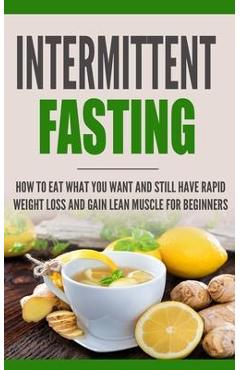Coperta cărții 'Intermittent Fasting: How to Eat what you want and still have rapid weight loss and gain lean muscle for beginners -'