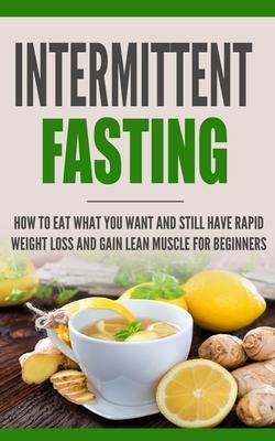 Coperta cărții 'Intermittent Fasting: How to Eat what you want and still have rapid weight loss and gain lean muscle for beginners -'