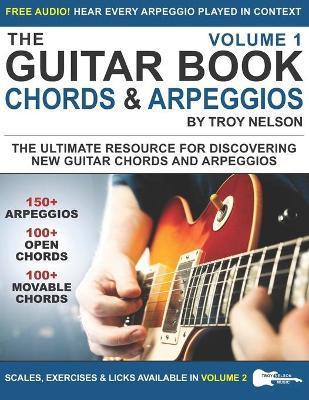 The Guitar Book: Volume 1: The Ultimate Resource for Discovering New Guitar Chords & Arpeggios - Troy Nelson