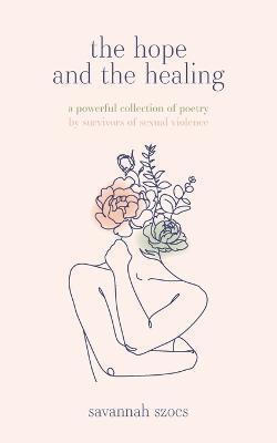 The Hope and the Healing: a powerful collection of poetry by survivors of sexual violence - Savannah Szocs