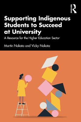 Supporting Indigenous Students to Succeed at University: A Resource for the Higher Education Sector - Martin Nakata