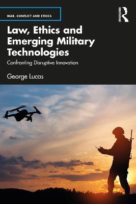 Law, Ethics and Emerging Military Technologies: Confronting Disruptive Innovation - George Lucas