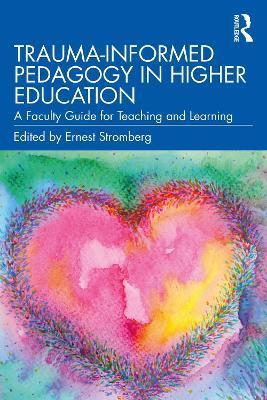 Trauma-Informed Pedagogy in Higher Education: A Faculty Guide for Teaching and Learning - Ernest Stromberg
