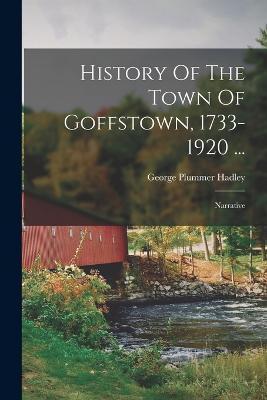 History Of The Town Of Goffstown, 1733-1920 ...: Narrative - George Plummer Hadley