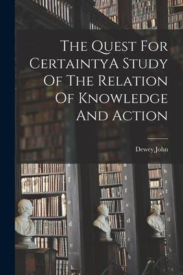 The Quest For CertaintyA Study Of The Relation Of Knowledge And Action - John Dewey