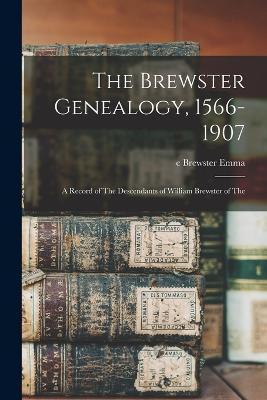 The Brewster Genealogy, 1566-1907; a Record of The Descendants of William Brewster of The - C. Brewster Emma