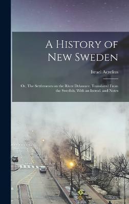 Coperta cărții 'A History of New Sweden; or, The Settlements on the River Delaware. Translated From the Swedish, With an Introd. and'