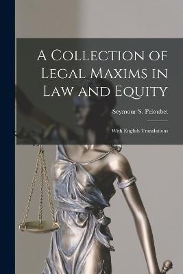 A Collection of Legal Maxims in Law and Equity: With English Translations - Seymour S. Peloubet