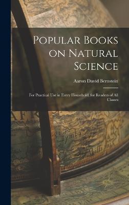 Popular Books on Natural Science: For Practical Use in Every Household, for Readers of All Classes - Aaron David Bernstein