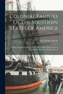 Colonial Families Of The Southern States Of America: A History And Genealogy Of Colonial Families Who Settled In The Colonies Prior To The Revolution - Stella Pickett Hardy