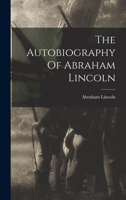 The Autobiography Of Abraham Lincoln - Abraham Lincoln
