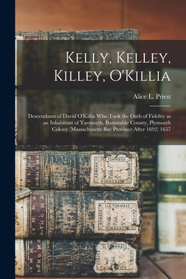 Kelly, Kelley, Killey, O'Killia: Descendants of David O'Killia Who Took the Oath of Fidelity as an Inhabitant of Yarmouth, Barnstable County, Plymouth - Alice L. (alice Lucinda) 1866- Priest