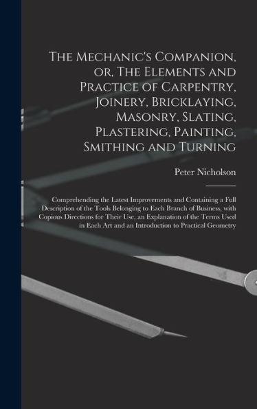 The Mechanic's Companion, or, The Elements and Practice of Carpentry, Joinery, Bricklaying, Masonry, Slating, Plastering, Painting, Smithing and Turni - Peter 1765-1844 Nicholson
